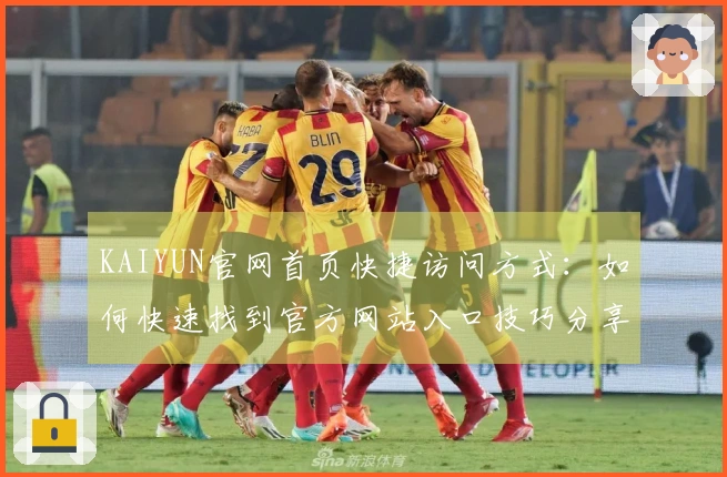 KAIYUN官网首页快捷访问方式：如何快速找到官方网站入口技巧分享
