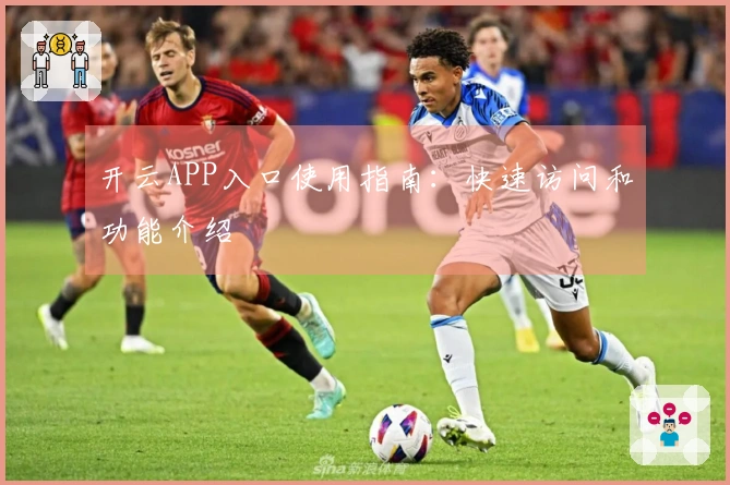 开云APP入口使用指南:快速访问和功能介绍