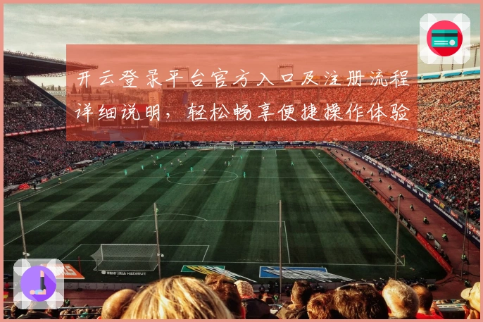 开云登录平台官方入口及注册流程详细说明，轻松畅享便捷操作体验！