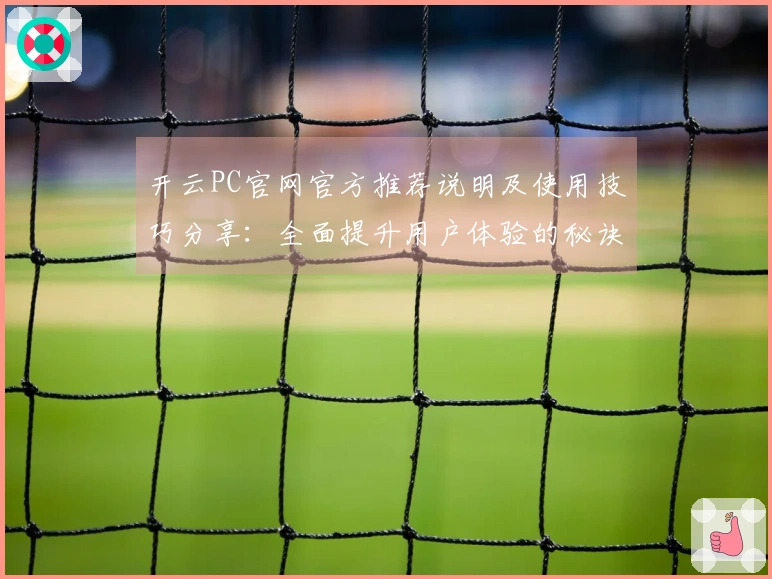 开云PC官网官方推荐说明及使用技巧分享：全面提升用户体验的秘诀所在
