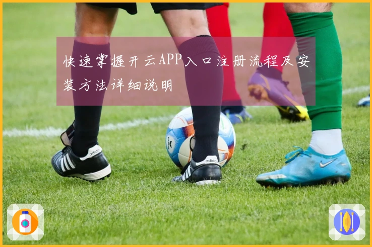 快速掌握开云APP入口注册流程及安装方法详细说明