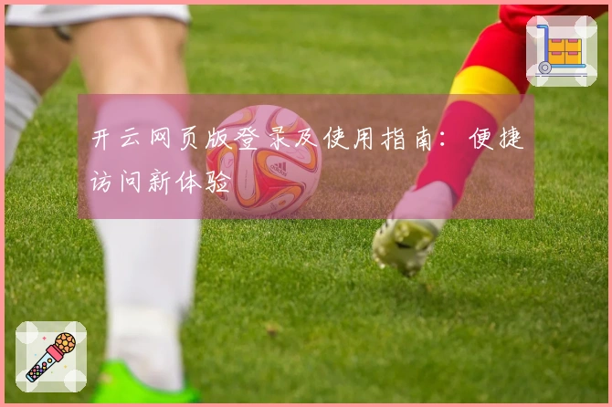开云网页版登录及使用指南：便捷访问新体验