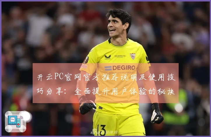 开云PC官网官方推荐说明及使用技巧分享：全面提升用户体验的秘诀所在