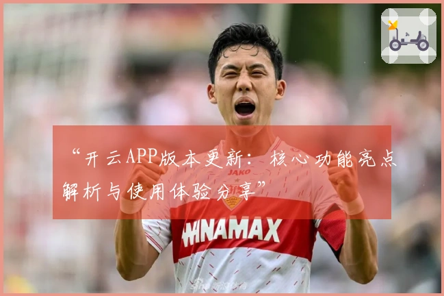 “开云APP版本更新：核心功能亮点解析与使用体验分享”