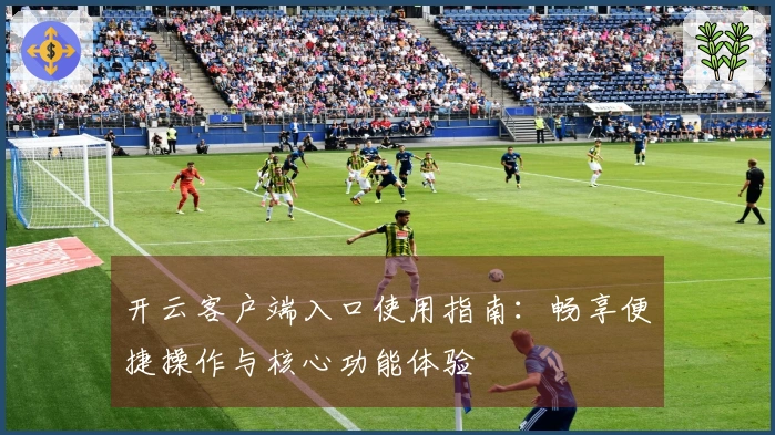 开云客户端入口使用指南:畅享便捷操作与核心功能体验