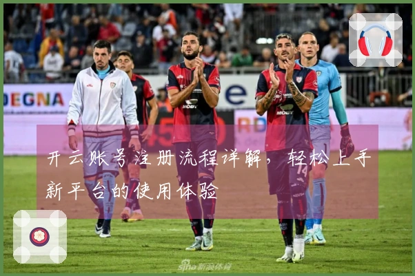 开云账号注册流程详解，轻松上手新平台的使用体验