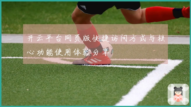 开云平台网页版快捷访问方式与核心功能使用体验分享