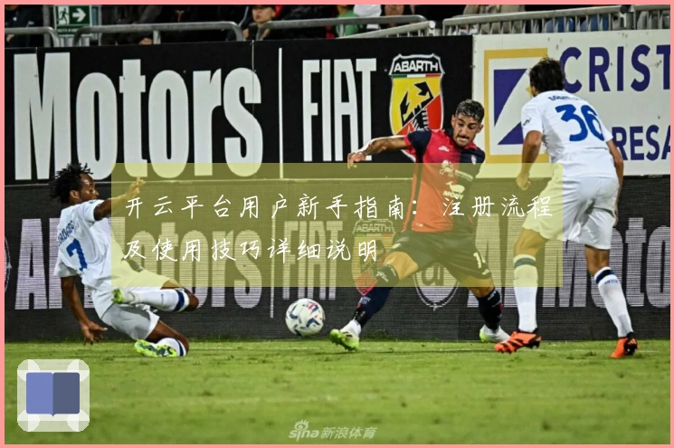 开云平台用户新手指南：注册流程及使用技巧详细说明