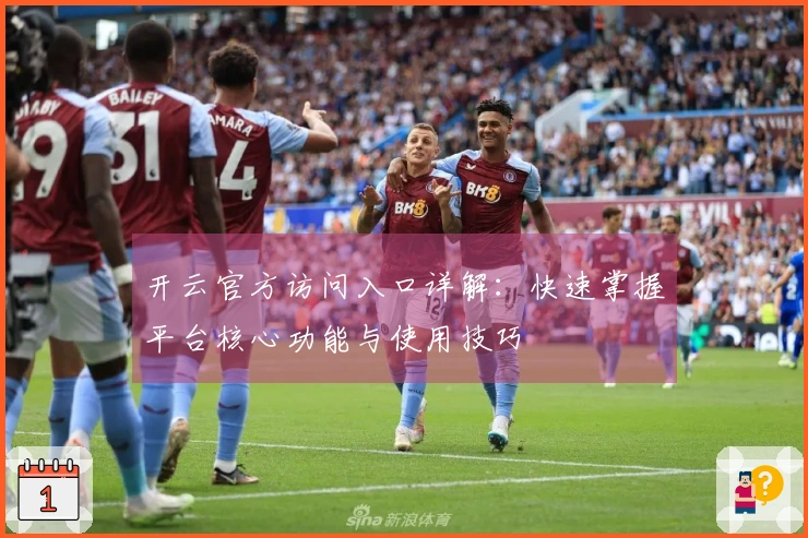 开云官方访问入口详解：快速掌握平台核心功能与使用技巧