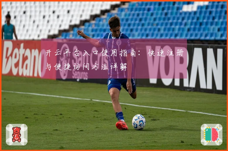 开云平台入口使用指南：快速注册与便捷访问方法详解
