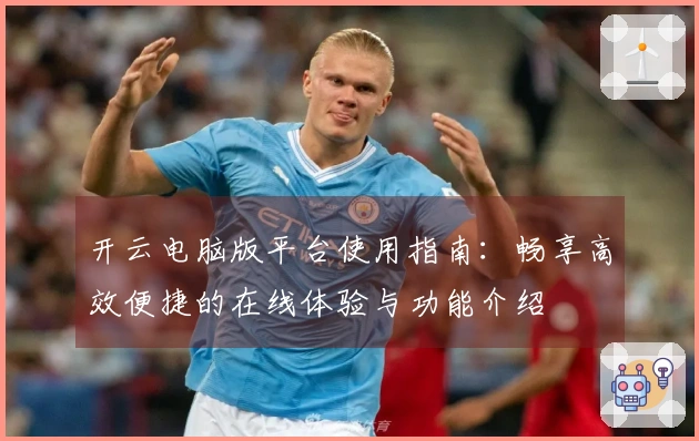 开云电脑版平台使用指南：畅享高效便捷的在线体验与功能介绍